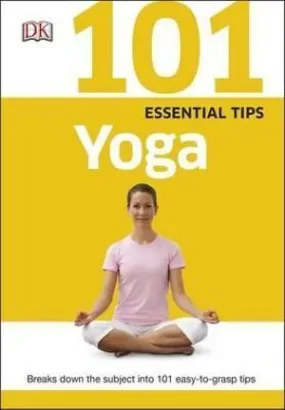 101 Essential Tips Yoga: Breaks Down the Subject into 101 Easy-to-Grasp Tips